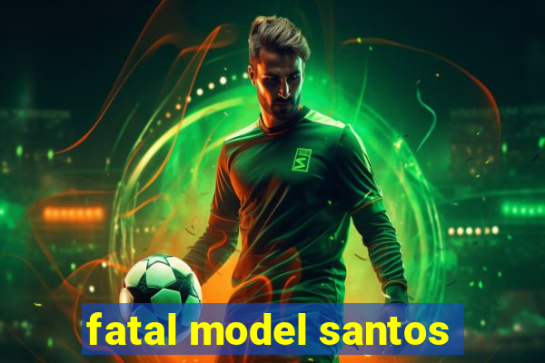 fatal model santos